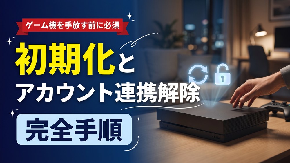 ゲーム機を手放す前に必須。初期化とアカウント連携解除の完全手順